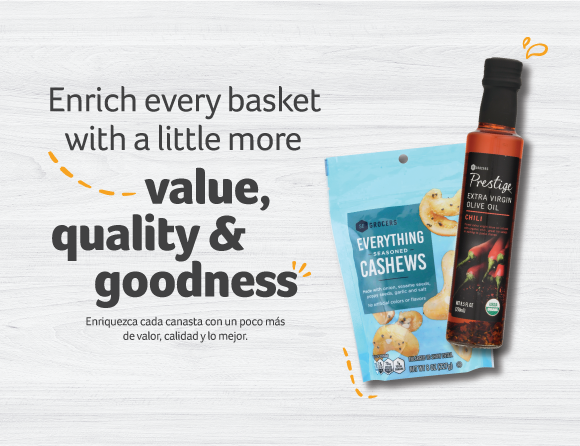 Enrich every basket with a little more value, quality & goodness. Enriquezca cada canasta con un poco más de valor, calidad y lo mejor.